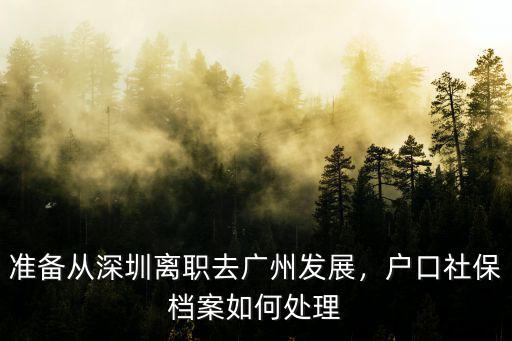 準(zhǔn)備從深圳離職去廣州發(fā)展，戶(hù)口社保檔案如何處理