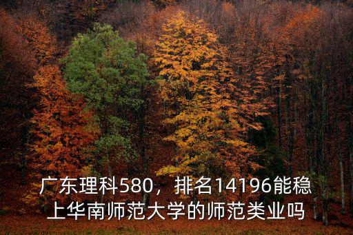 廣東排位多少能進華南師范大學,廣東理科580