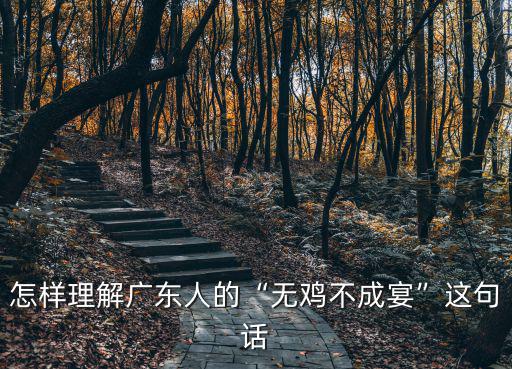 廣東人吃雞肉怎么做,廣東人怎樣做土雞才好吃
