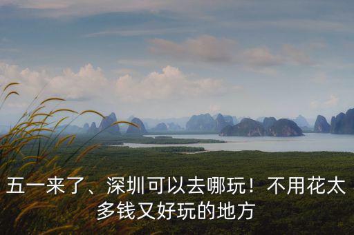 深圳上班族五一去哪里玩,深圳可以去哪玩