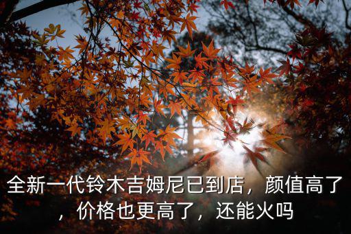 全新一代鈴木吉姆尼已到店，顏值高了，價(jià)格也更高了，還能火嗎