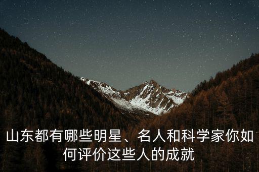 山東籍明星有多少人,祖籍山東的明星有哪些