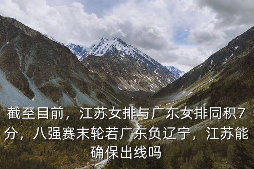 截至目前，江蘇女排與廣東女排同積7分，八強賽末輪若廣東負遼寧，江蘇能確保出線嗎