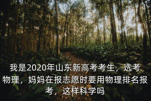 我是2020年山東新高考考生，選考物理，媽媽在報志愿時要用物理排名報考，這樣科學嗎