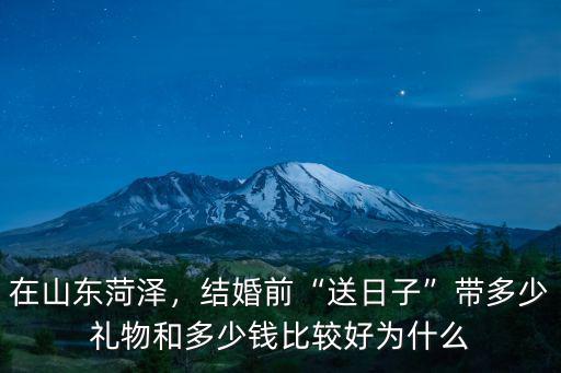 在山東菏澤，結(jié)婚前“送日子”帶多少禮物和多少錢比較好為什么