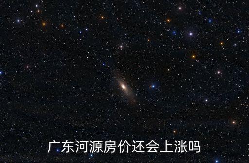廣東河源房價還會上漲嗎