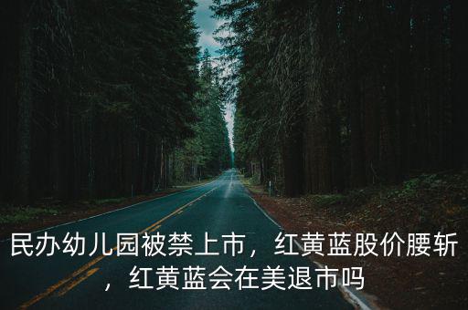 日照紅黃藍(lán)幼兒園多少錢(qián),紅黃藍(lán)股價(jià)腰斬