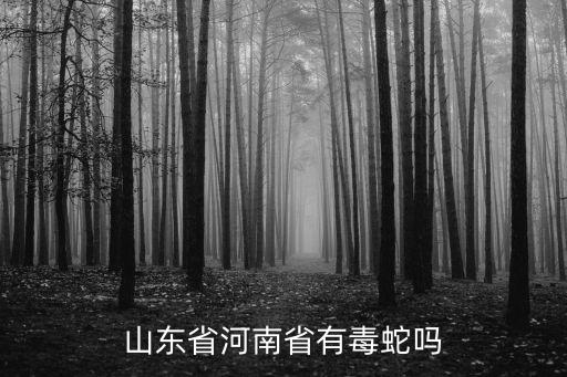 山東有多少種毒蛇,山東省河南省有毒蛇嗎