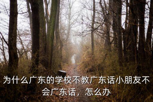 為什么不想說廣東話怎么寫的,為什么廣東的學校不教廣東話
