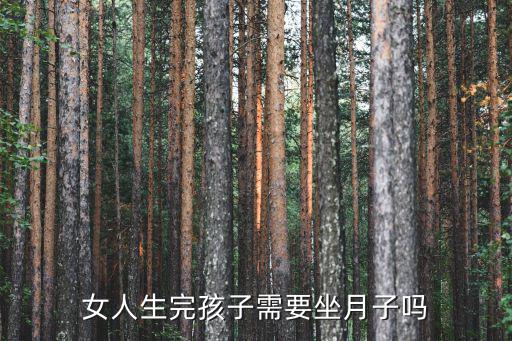 廣東茂名女人坐月子怎么做啊,女人生完孩子需要坐月子嗎