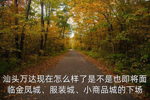汕頭萬達汽修怎么樣,汕頭萬達現(xiàn)在怎么樣了