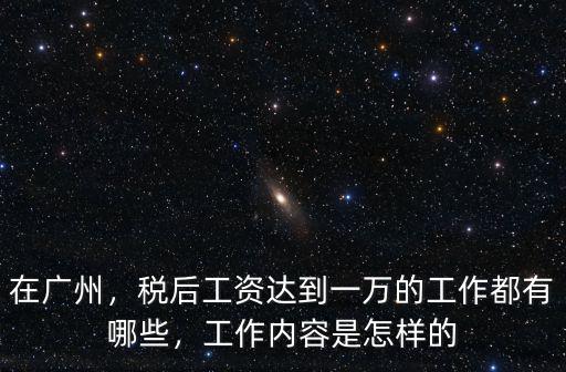 在廣州，稅后工資達(dá)到一萬的工作都有哪些，工作內(nèi)容是怎樣的
