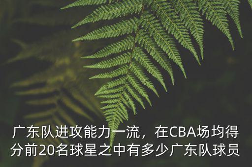 廣東隊進攻能力一流，在CBA場均得分前20名球星之中有多少廣東隊球員