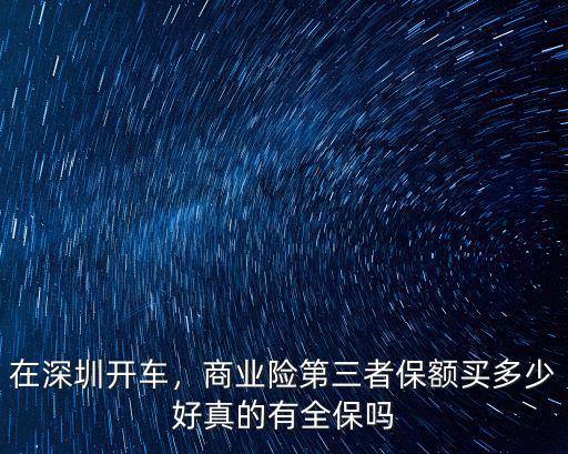 深圳開車三責買多少合適,第三者責任險買多少最合適