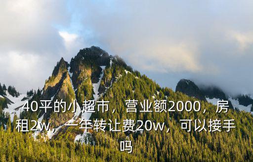 40平的小超市，營業額2000，房租2w，一年轉讓費20w，可以接手嗎