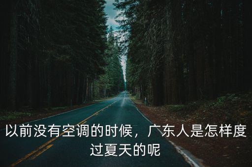以前沒有空調的時候，廣東人是怎樣度過夏天的呢