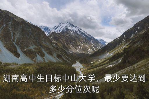 湖南高中生目標中山大學，最少要達到多少分位次呢