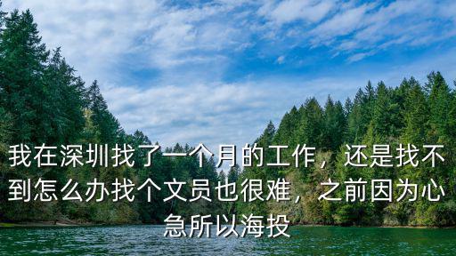 我在深圳找了一個月的工作，還是找不到怎么辦找個文員也很難，之前因為心急所以海投