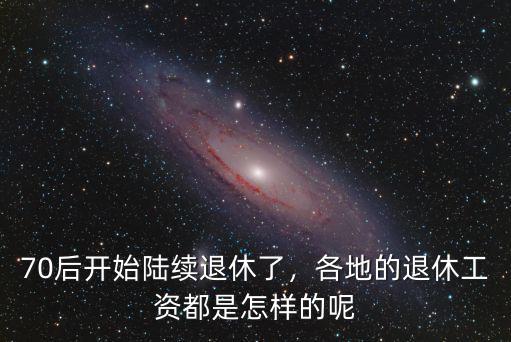 深圳70后退休工資是多少,聊聊各地的退休工資都是多少