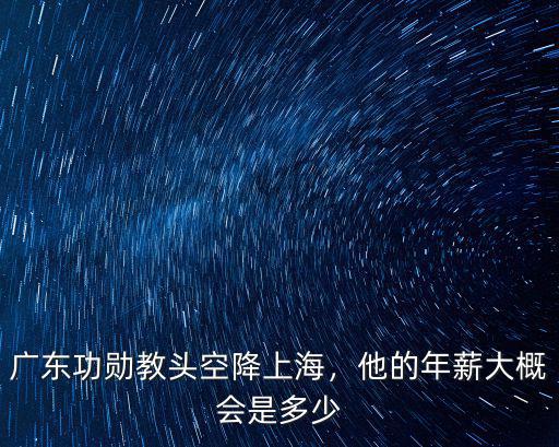 廣東功勛教頭空降上海，他的年薪大概會是多少
