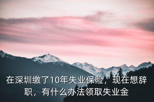 深圳社保離職后怎么領取失業金,員工怎么才能拿失業保險