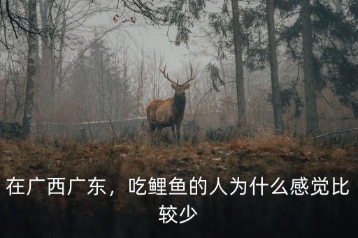 廣東人吃鯉魚怎么做才好吃,廣東人為啥不愛吃鯉魚