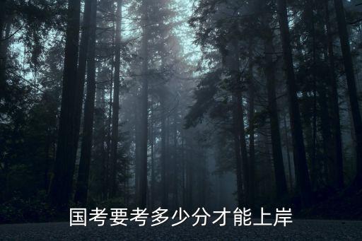 惠州公考要多少分才能上岸,國(guó)考要考多少分才能上岸