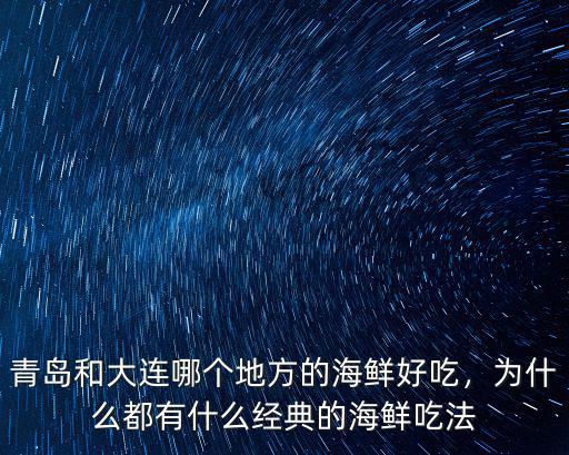 青島和大連哪個地方的海鮮好吃，為什么都有什么經典的海鮮吃法