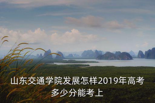 山東交大學校多少分,山東交通學院是個怎樣的學校