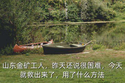 山東金礦工人，昨天還說很困難，今天就救出來了，用了什么方法