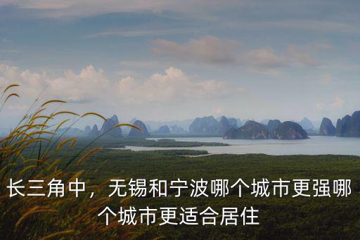 長(zhǎng)三角中，無(wú)錫和寧波哪個(gè)城市更強(qiáng)哪個(gè)城市更適合居住