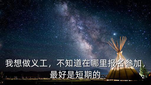 我想做義工，不知道在哪里報名參加，最好是短期的