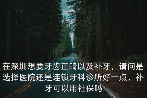 深圳哪里醫(yī)院補(bǔ)牙比較好,在深圳想要牙齒正畸以及補(bǔ)牙