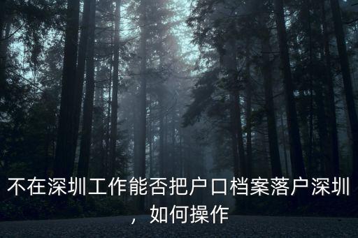 不在深圳工作能否把戶口檔案落戶深圳，如何操作