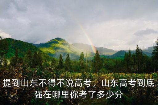 山東省每年高考多少,提到山東不得不說高考