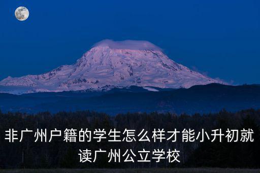 非廣州戶籍的學生怎么樣才能小升初就讀廣州公立學校
