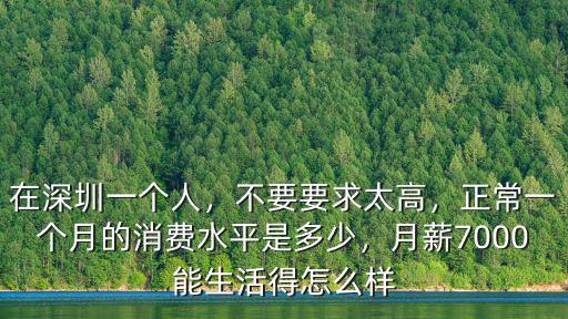 在深圳一個人，不要要求太高，正常一個月的消費水平是多少，月薪7000能生活得怎么樣