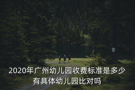 2020年廣州幼兒園收費(fèi)標(biāo)準(zhǔn)是多少有具體幼兒園比對嗎