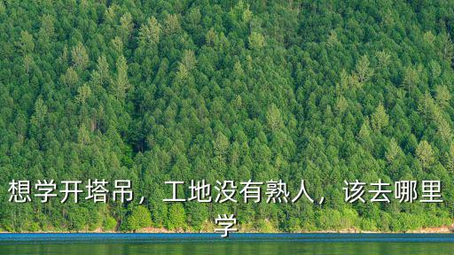 想學開塔吊，工地沒有熟人，該去哪里學