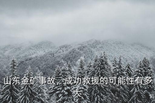 山東金礦事故，成功救援的可能性有多大