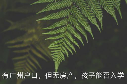 有廣州戶口，但無房產(chǎn)，孩子能否入學(xué)