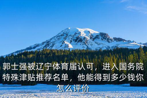 郭士強被遼寧體育屆認可，進入國務院特殊津貼推薦名單，他能得到多少錢你怎么評價