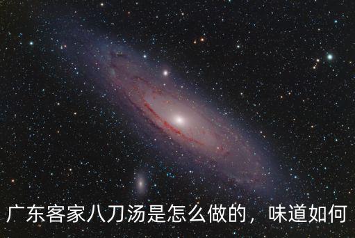 廣東客家八刀湯是怎么做的，味道如何