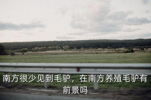 南方很少見到毛驢，在南方養殖毛驢有前景嗎