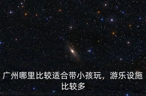 廣州哪里比較適合帶小孩玩，游樂設(shè)施比較多