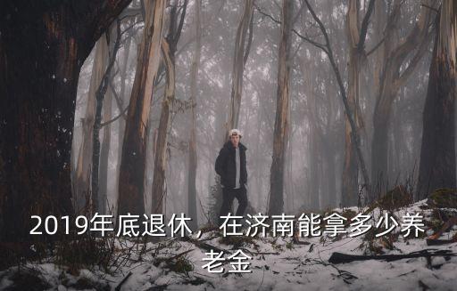 濟南的養老金多少,在濟南能拿多少養老金