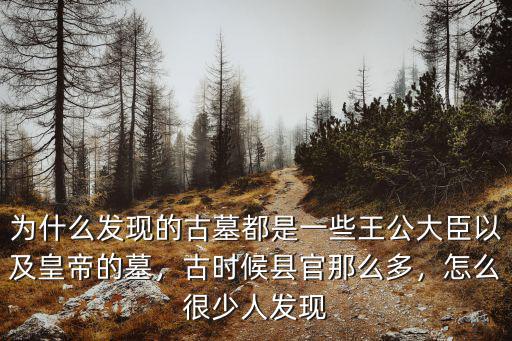 為什么發現的古墓都是一些王公大臣以及皇帝的墓，古時候縣官那么多，怎么很少人發現