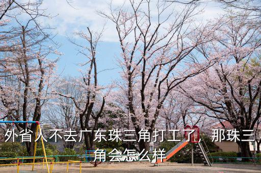 外省人不去廣東珠三角打工了，那珠三角會怎么樣