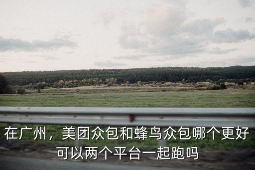 在廣州，美團(tuán)眾包和蜂鳥(niǎo)眾包哪個(gè)更好可以兩個(gè)平臺(tái)一起跑嗎