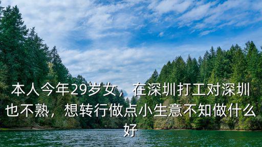 本人今年29歲女，在深圳打工對深圳也不熟，想轉行做點小生意不知做什么好